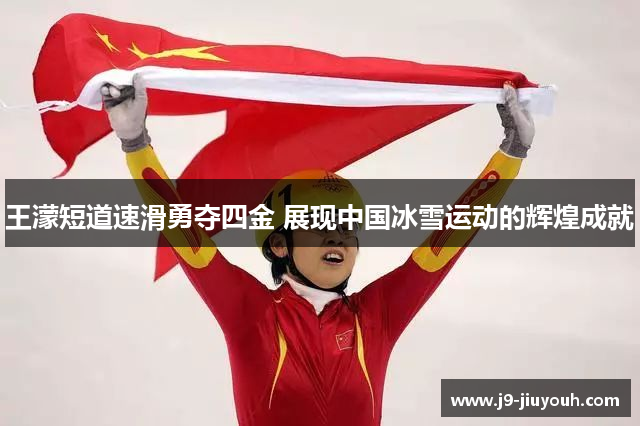 王濛短道速滑勇夺四金 展现中国冰雪运动的辉煌成就