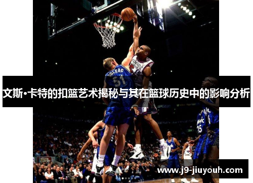 文斯·卡特的扣篮艺术揭秘与其在篮球历史中的影响分析
