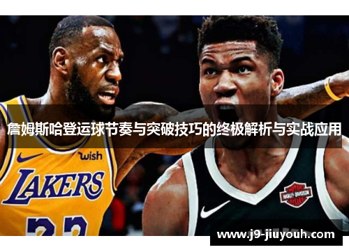詹姆斯哈登运球节奏与突破技巧的终极解析与实战应用