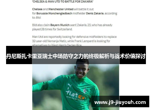 丹尼斯扎卡里亚瑞士中场防守之力的终极解析与战术价值探讨