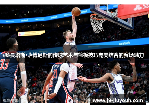 多曼塔斯·萨博尼斯的传球艺术与篮板技巧完美结合的赛场魅力