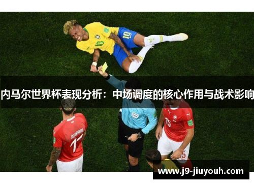 内马尔世界杯表现分析：中场调度的核心作用与战术影响