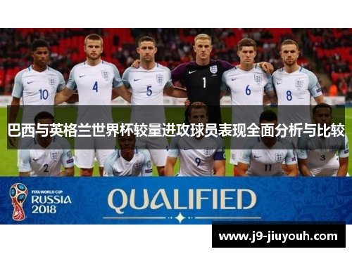 巴西与英格兰世界杯较量进攻球员表现全面分析与比较