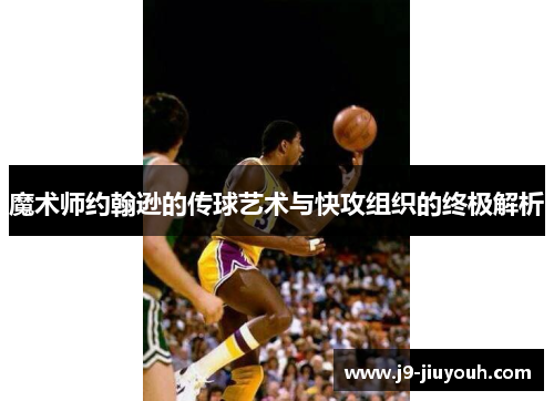 魔术师约翰逊的传球艺术与快攻组织的终极解析