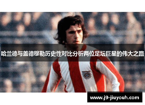哈兰德与盖德穆勒历史性对比分析两位足坛巨星的伟大之路