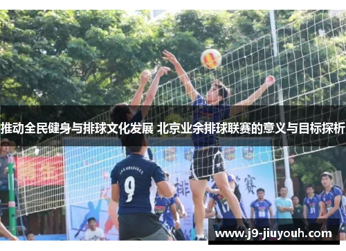 推动全民健身与排球文化发展 北京业余排球联赛的意义与目标探析