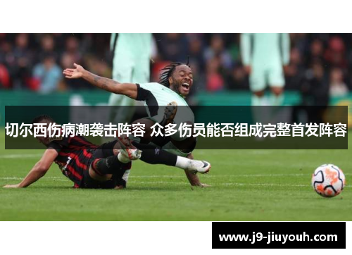 切尔西伤病潮袭击阵容 众多伤员能否组成完整首发阵容