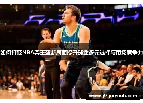 如何打破NBA票王垄断局面提升球迷多元选择与市场竞争力