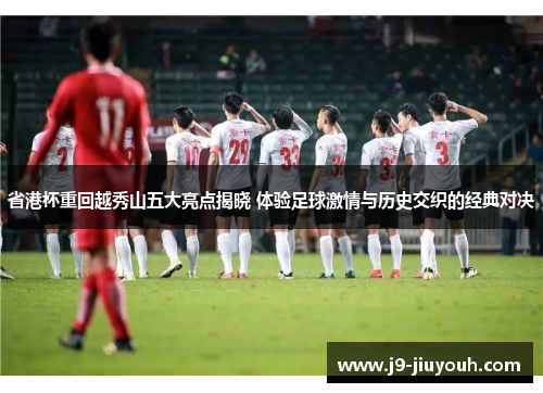 省港杯重回越秀山五大亮点揭晓 体验足球激情与历史交织的经典对决