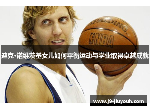 迪克·诺维茨基女儿如何平衡运动与学业取得卓越成就
