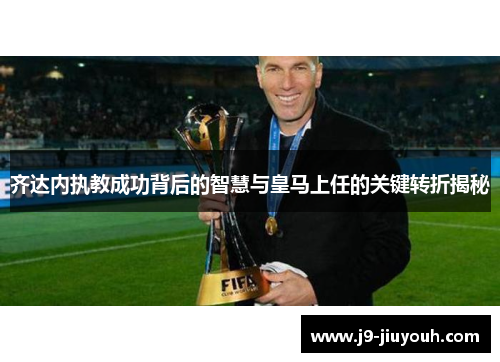 齐达内执教成功背后的智慧与皇马上任的关键转折揭秘