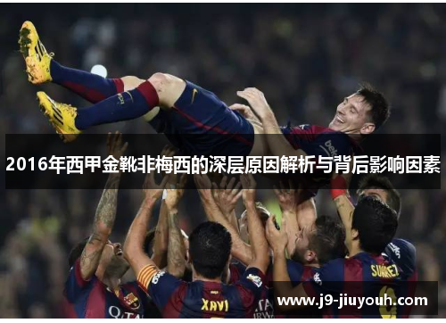 2016年西甲金靴非梅西的深层原因解析与背后影响因素 2016年西甲金靴非梅西的深层原因解析与背后影响因素