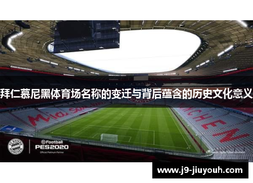 拜仁慕尼黑体育场名称的变迁与背后蕴含的历史文化意义